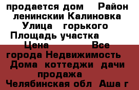 продается дом  › Район ­ ленинскии Калиновка  › Улица ­ горького › Площадь участка ­ 42 › Цена ­ 20 000 - Все города Недвижимость » Дома, коттеджи, дачи продажа   . Челябинская обл.,Аша г.